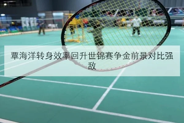 覃海洋转身效率回升世锦赛争金前景对比强敌